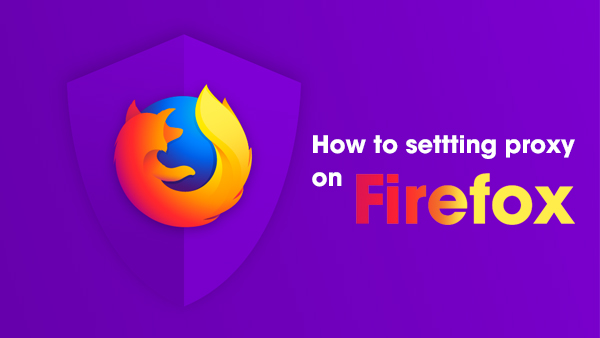 Hướng dẫn cấu hình Proxy trên trình duyệt Firefox