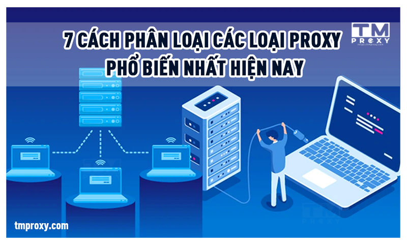 7 Cách phân loại các loại Proxy phổ biến nhất hiện nay