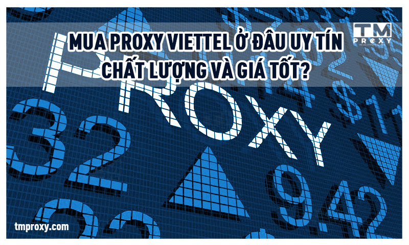 Mua proxy Viettel ở đâu uy tín, chất lượng và giá tốt? 