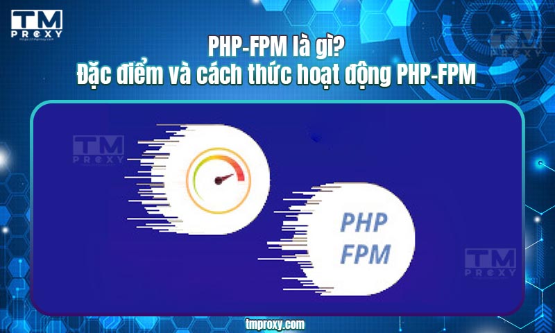 PHP FPM là gì? Đặc điểm và cách thức hoạt động PHP FPM