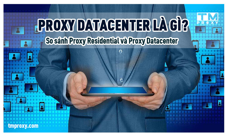 Proxy Datacenter là gì? So sánh Proxy Residential và Proxy Datacenter